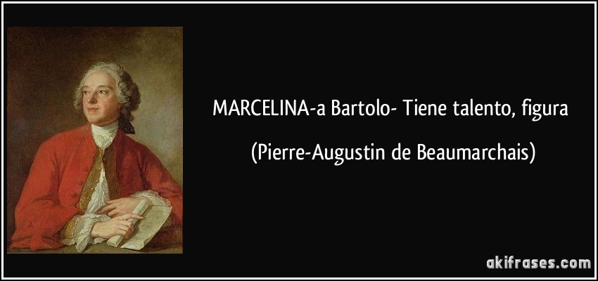MARCELINA-a Bartolo- Tiene talento, figura (Pierre-Augustin de Beaumarchais)
