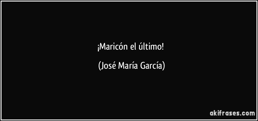 ¡Maricón el último! (José María García)