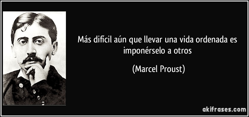 Más difícil aún que llevar una vida ordenada es imponérselo a otros (Marcel Proust)