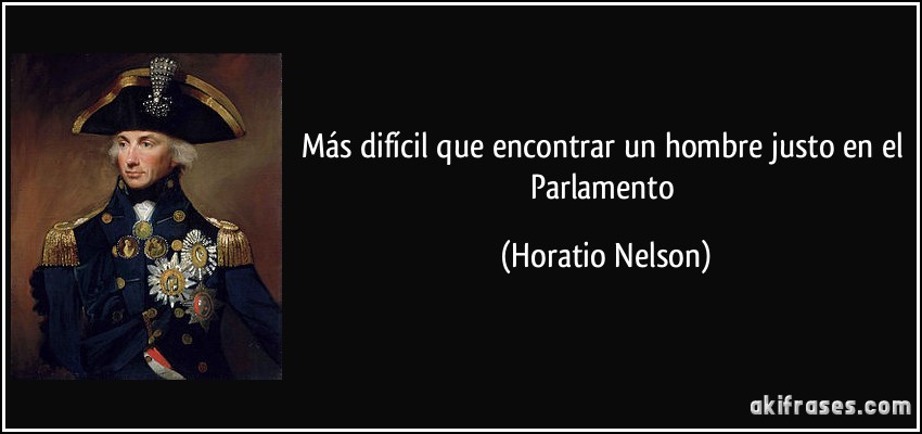 Más difícil que encontrar un hombre justo en el Parlamento (Horatio Nelson)