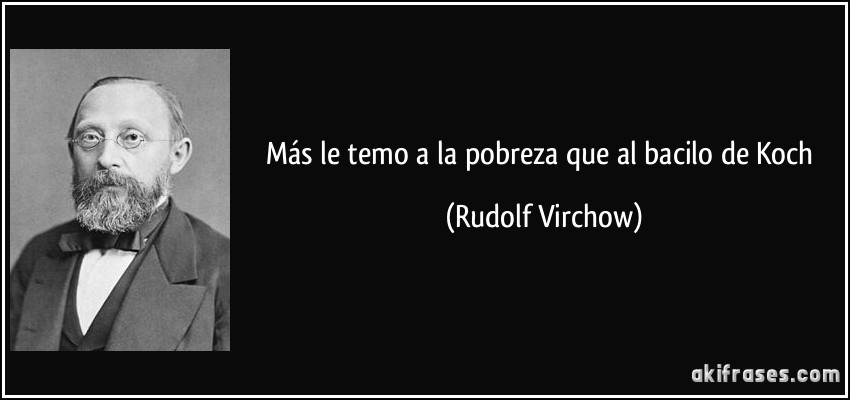 Más le temo a la pobreza que al bacilo de Koch (Rudolf Virchow)