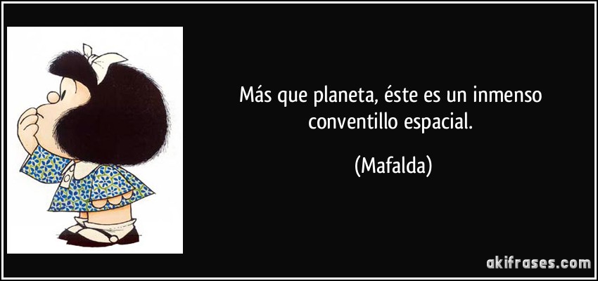 Más que planeta, éste es un inmenso conventillo espacial. (Mafalda)