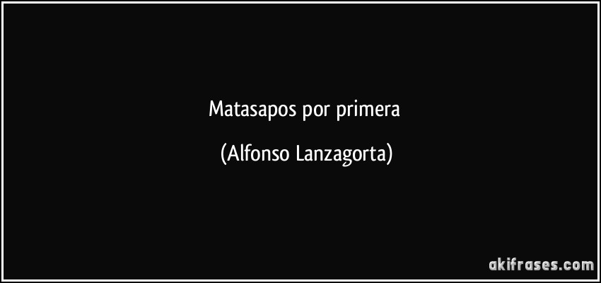 Matasapos por primera (Alfonso Lanzagorta)