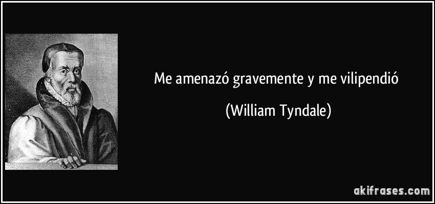 Me amenazó gravemente y me vilipendió (William Tyndale)