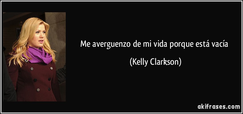 Me averguenzo de mi vida porque está vacía (Kelly Clarkson)