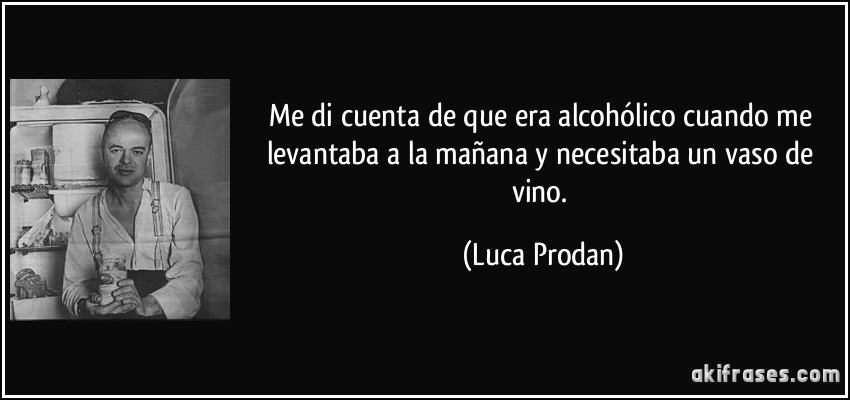 Me di cuenta de que era alcohólico cuando me levantaba a la mañana y necesitaba un vaso de vino. (Luca Prodan)