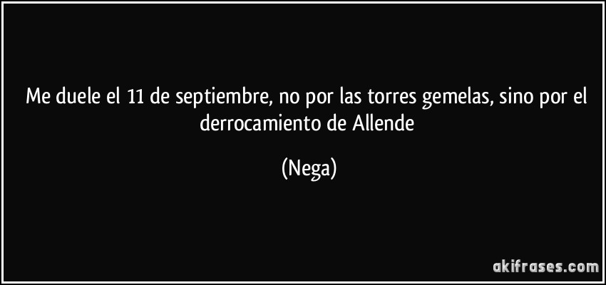 Me duele el 11 de septiembre, no por las torres gemelas, sino por el derrocamiento de Allende (Nega)