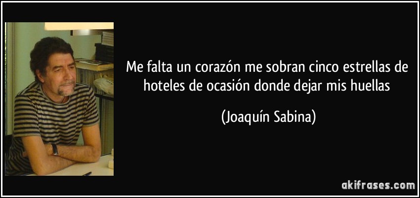 Me falta un corazón me sobran cinco estrellas de hoteles de ocasión donde dejar mis huellas (Joaquín Sabina)
