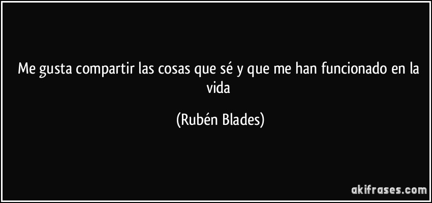 Me gusta compartir las cosas que sé y que me han funcionado en la vida (Rubén Blades)