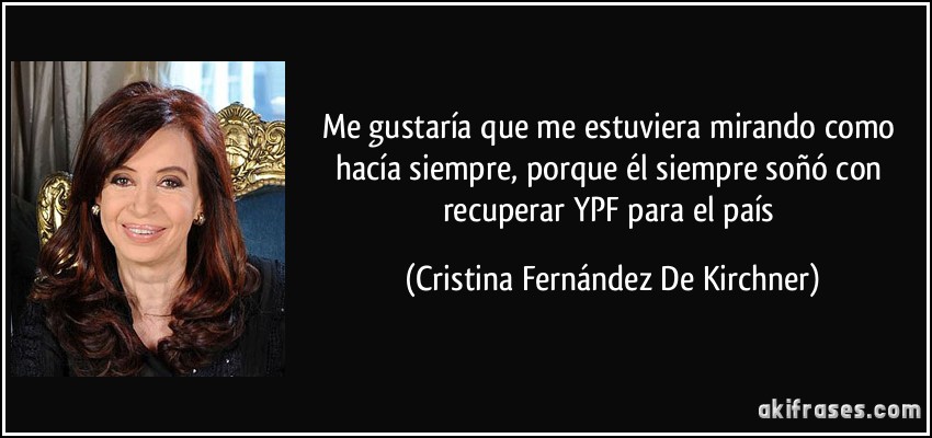 Me gustaría que me estuviera mirando como hacía siempre, porque él siempre soñó con recuperar YPF para el país (Cristina Fernández De Kirchner)