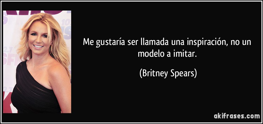 Me gustaría ser llamada una inspiración, no un modelo a imitar. (Britney Spears)