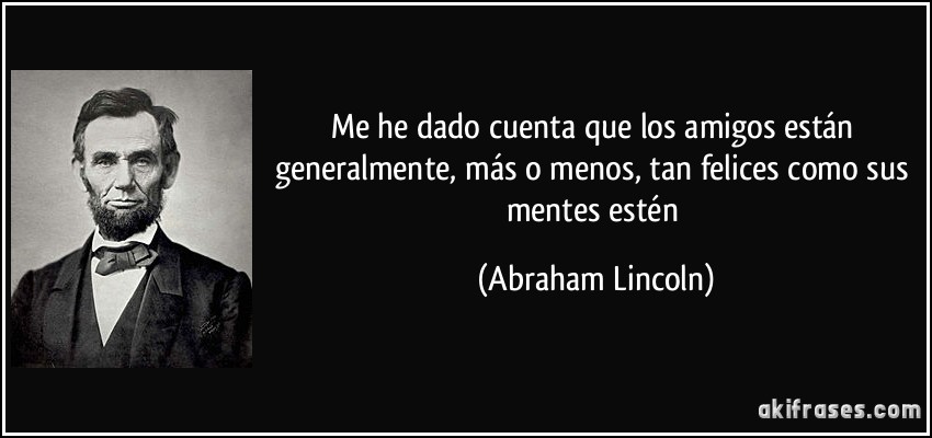 Me he dado cuenta que los amigos están generalmente, más o menos, tan felices como sus mentes estén (Abraham Lincoln)