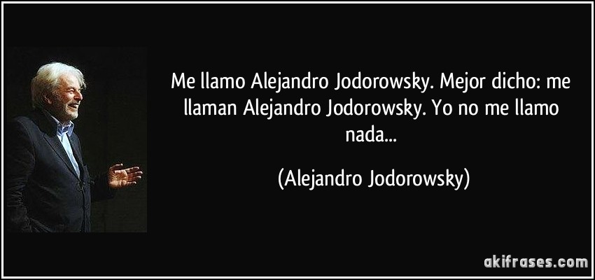 Me llamo Alejandro Jodorowsky. Mejor dicho: me llaman Alejandro Jodorowsky. Yo no me llamo nada... (Alejandro Jodorowsky)