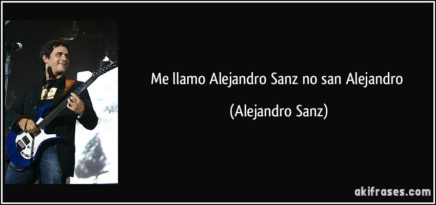 Me llamo Alejandro Sanz no san Alejandro (Alejandro Sanz)