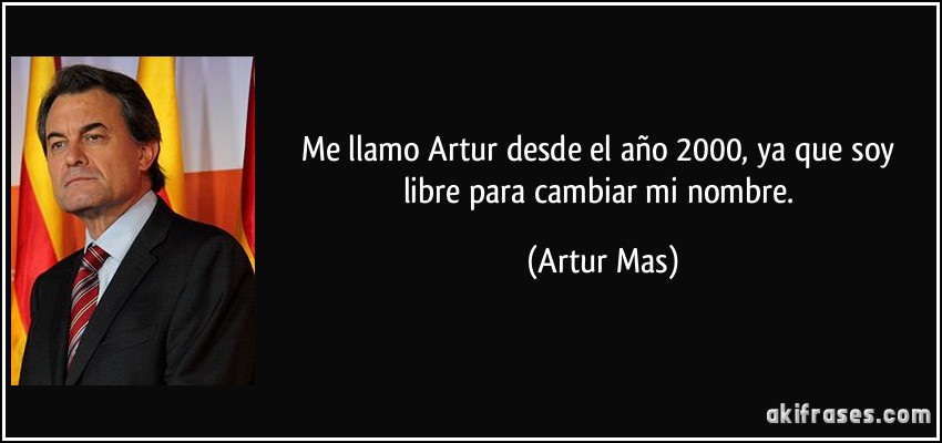 Me llamo Artur desde el año 2000, ya que soy libre para cambiar mi nombre. (Artur Mas)