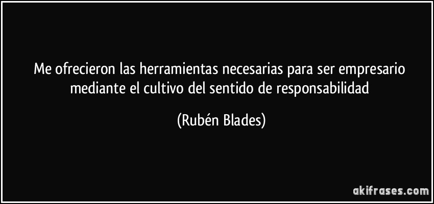Me ofrecieron las herramientas necesarias para ser empresario mediante el cultivo del sentido de responsabilidad (Rubén Blades)