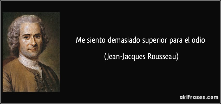 Me siento demasiado superior para el odio (Jean-Jacques Rousseau)