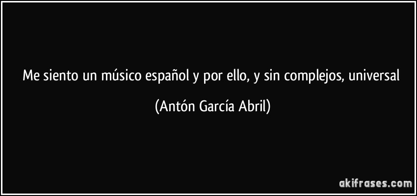 Me siento un músico español y por ello, y sin complejos, universal (Antón García Abril)