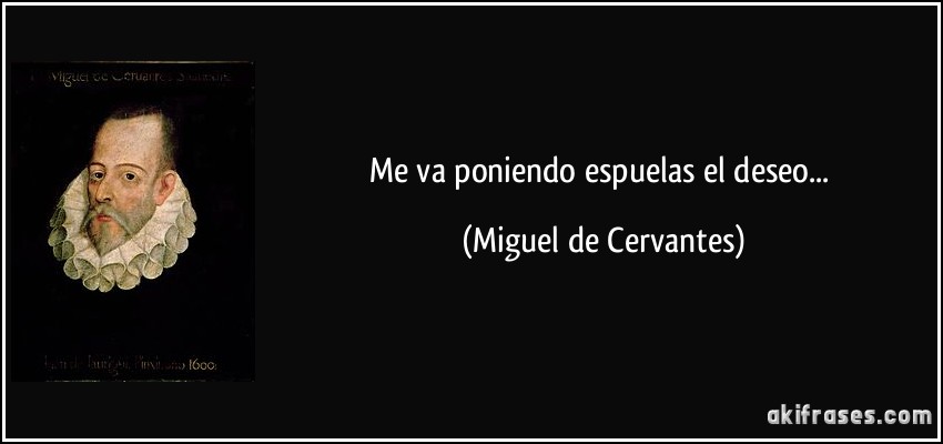 Me va poniendo espuelas el deseo... (Miguel de Cervantes)