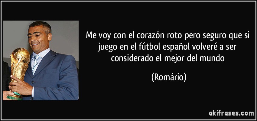 Me voy con el corazón roto pero seguro que si juego en el fútbol español volveré a ser considerado el mejor del mundo (Romário)