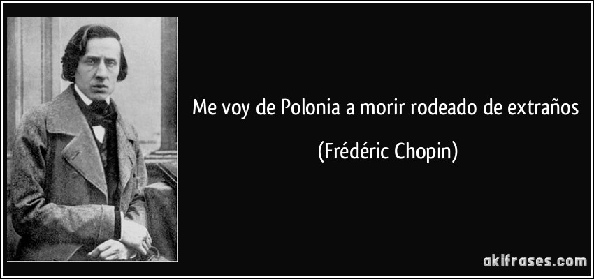 Me voy de Polonia a morir rodeado de extraños (Frédéric Chopin)
