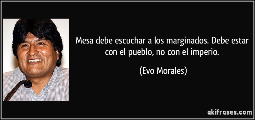 Mesa debe escuchar a los marginados. Debe estar con el pueblo, no con el imperio. (Evo Morales)