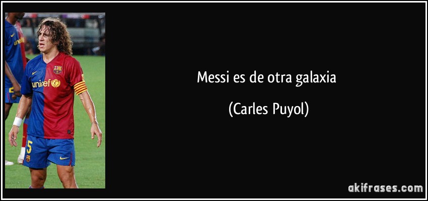 Messi es de otra galaxia (Carles Puyol)