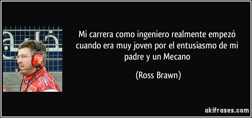 Mi carrera como ingeniero realmente empezó cuando era muy joven por el entusiasmo de mi padre y un Mecano (Ross Brawn)