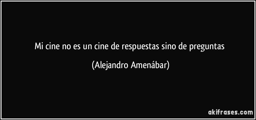 Mi cine no es un cine de respuestas sino de preguntas (Alejandro Amenábar)