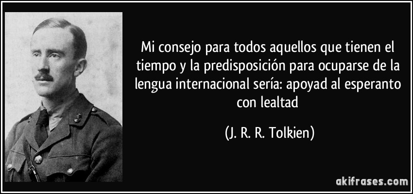 Mi consejo para todos aquellos que tienen el tiempo y la predisposición para ocuparse de la lengua internacional sería: apoyad al esperanto con lealtad (J. R. R. Tolkien)
