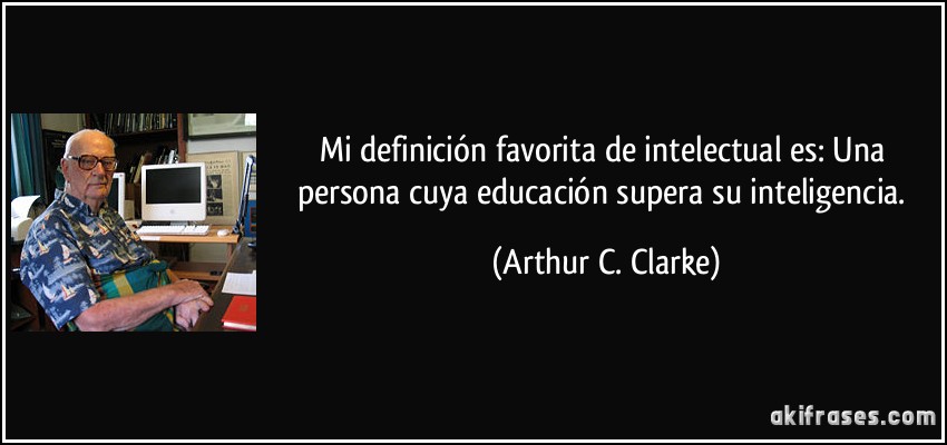 Mi definición favorita de intelectual es: Una persona cuya educación supera su inteligencia. (Arthur C. Clarke)