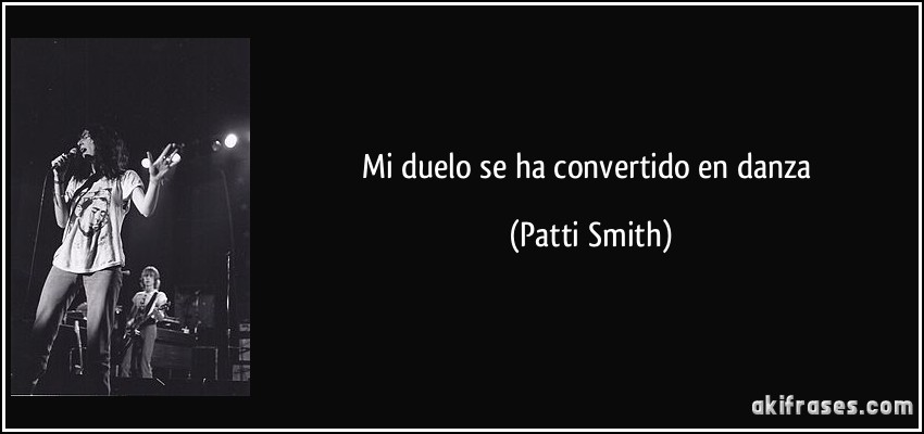 Mi duelo se ha convertido en danza (Patti Smith)