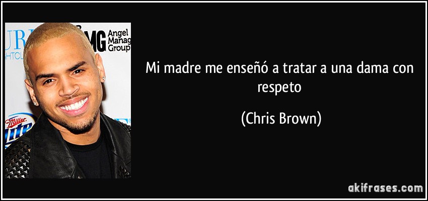 Mi madre me enseñó a tratar a una dama con respeto (Chris Brown)
