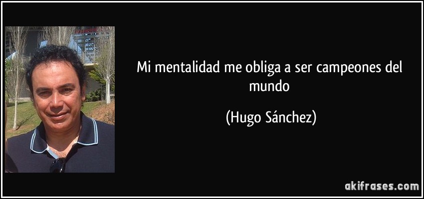 Mi mentalidad me obliga a ser campeones del mundo (Hugo Sánchez)