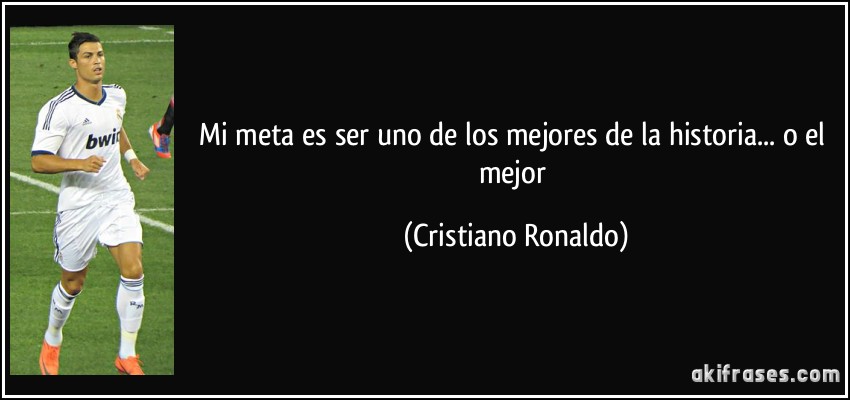 Mi meta es ser uno de los mejores de la historia... o el mejor (Cristiano Ronaldo)