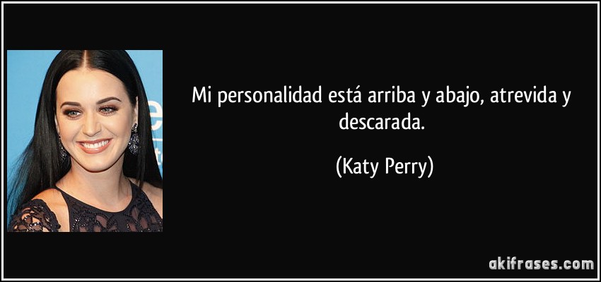 Mi personalidad está arriba y abajo, atrevida y descarada. (Katy Perry)