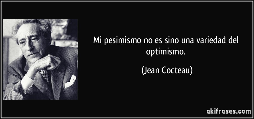 Mi pesimismo no es sino una variedad del optimismo. (Jean Cocteau)