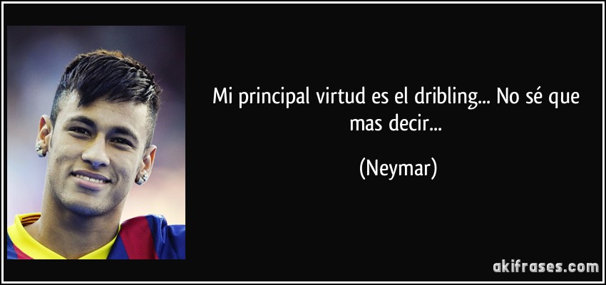 Mi principal virtud es el dribling... No sé que mas decir... (Neymar)