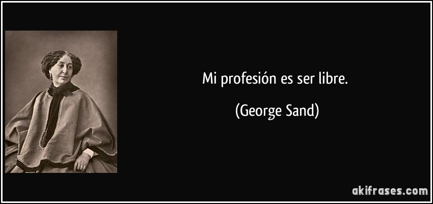 Mi profesión es ser libre. (George Sand)
