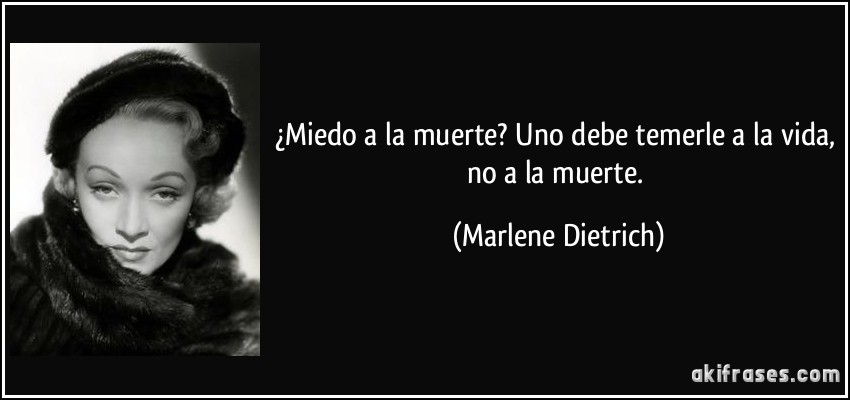 ¿Miedo a la muerte? Uno debe temerle a la vida, no a la muerte. (Marlene Dietrich)