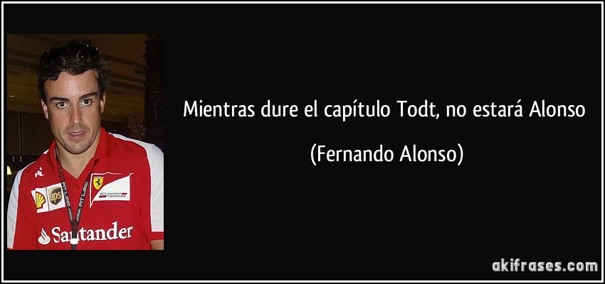 Mientras dure el capítulo Todt, no estará Alonso (Fernando Alonso)