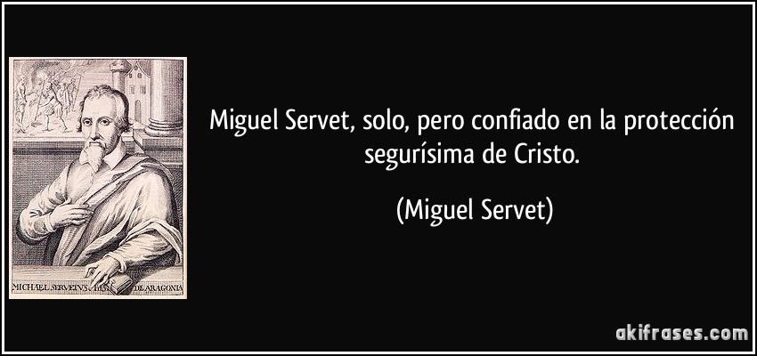 Miguel Servet, solo, pero confiado en la protección segurísima de Cristo. (Miguel Servet)