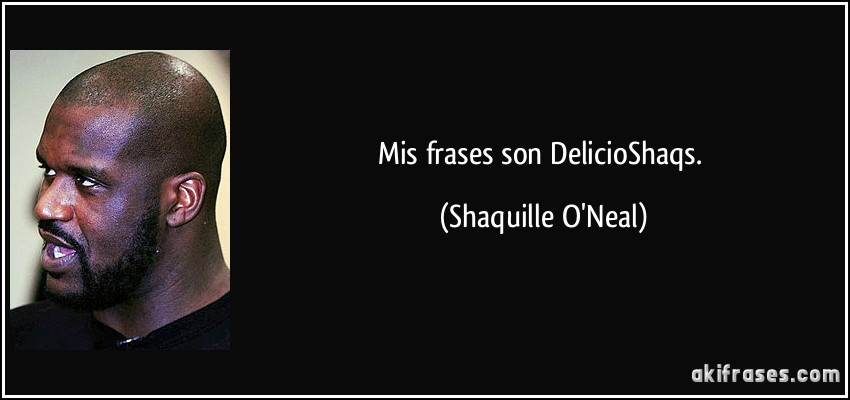 Mis frases son DelicioShaqs. (Shaquille O'Neal)