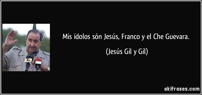 Mis ídolos són Jesús, Franco y el Che Guevara. (Jesús Gil y Gil)