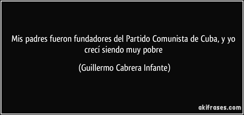 Mis padres fueron fundadores del Partido Comunista de Cuba, y yo crecí siendo muy pobre (Guillermo Cabrera Infante)
