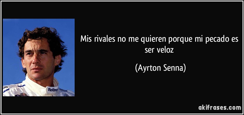 Mis rivales no me quieren porque mi pecado es ser veloz (Ayrton Senna)