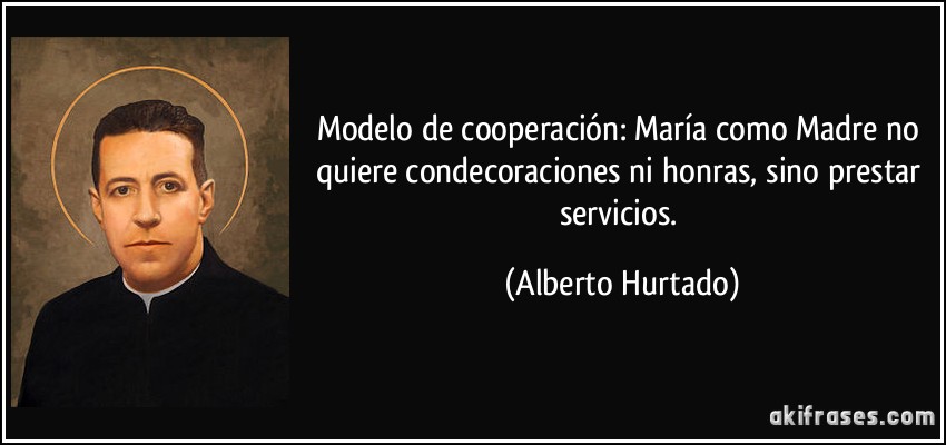 Modelo de cooperación: María como Madre no quiere condecoraciones ni honras, sino prestar servicios. (Alberto Hurtado)