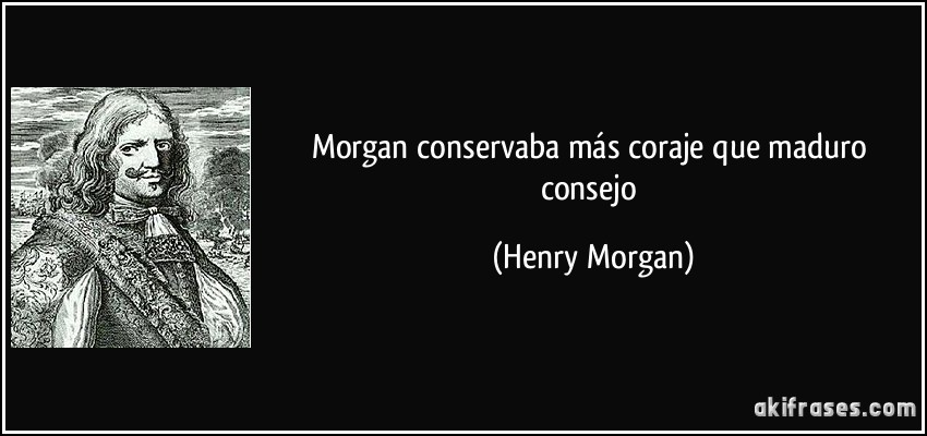 Morgan conservaba más coraje que maduro consejo (Henry Morgan)