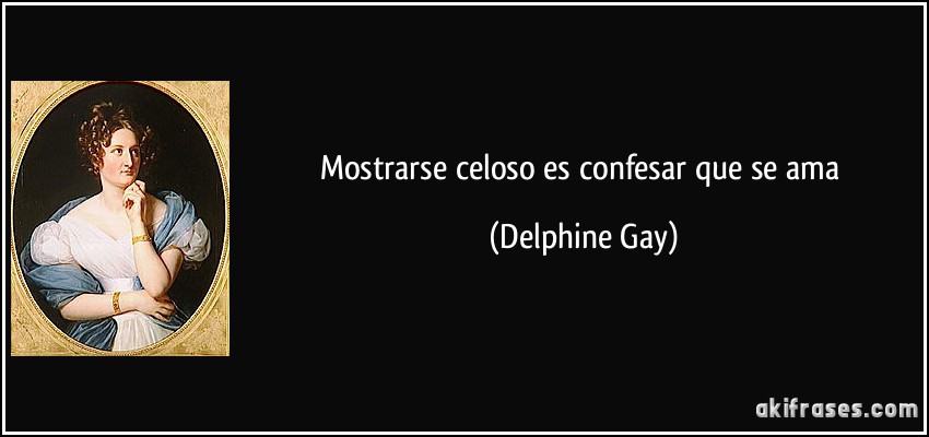 Mostrarse celoso es confesar que se ama (Delphine Gay)