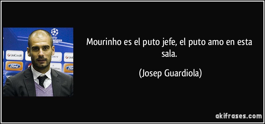 Mourinho es el puto jefe, el puto amo en esta sala. (Josep Guardiola)
